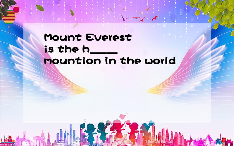 Mount Everest is the h_____ mountion in the world