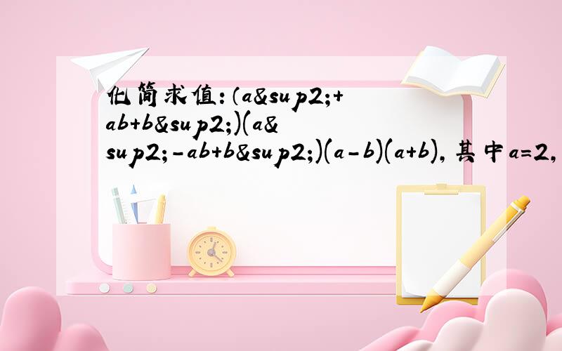 化简求值：（a²+ab+b²)(a²-ab+b²)(a-b)(a+b),其中a=2,b=-1