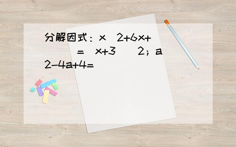 分解因式：x^2+6x+_____=（x+3）^2；a^2-4a+4=______