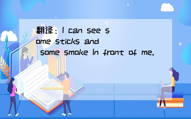 翻译：I can see some sticks and some smoke In front of me.