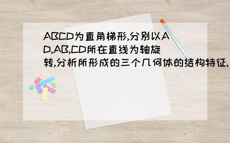 ABCD为直角梯形,分别以AD,AB,CD所在直线为轴旋转,分析所形成的三个几何体的结构特征.
