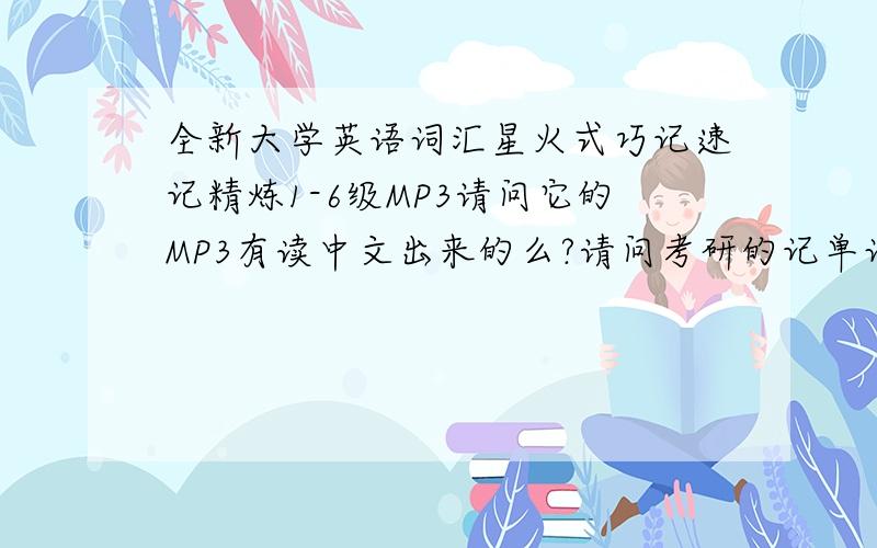 全新大学英语词汇星火式巧记速记精炼1-6级MP3请问它的MP3有读中文出来的么?请问考研的记单词书籍的MP3,有哪一种读出中文的?