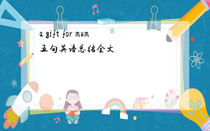 a gift for mum五句英语总结全文