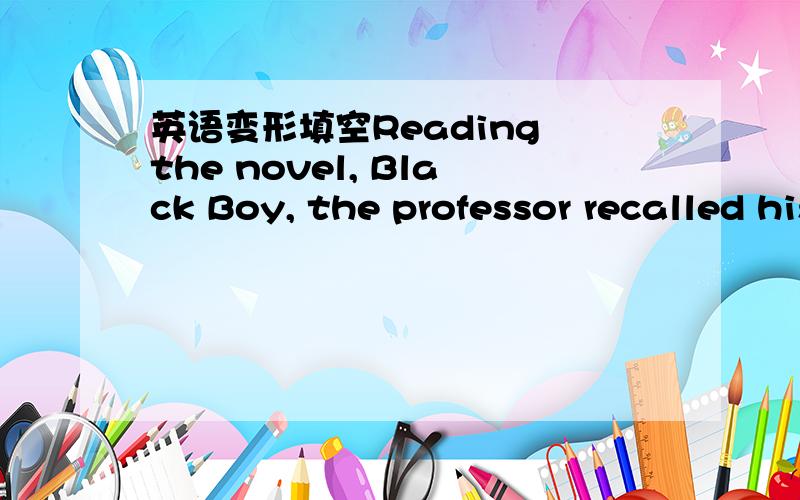 英语变形填空Reading the novel, Black Boy, the professor recalled his _______ childhood that was similar to the author’s. (pain)