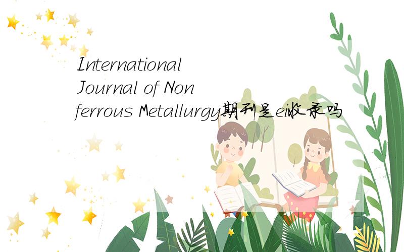 International Journal of Nonferrous Metallurgy期刊是ei收录吗