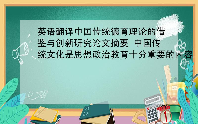英语翻译中国传统德育理论的借鉴与创新研究论文摘要 中国传统文化是思想政治教育十分重要的内容.但在很长一个时期内,中国传统文化却被排除在思想政治教育之外.始于1978年的改革开放