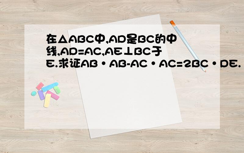 在△ABC中,AD是BC的中线,AD=AC,AE⊥BC于E.求证AB·AB-AC·AC=2BC·DE.