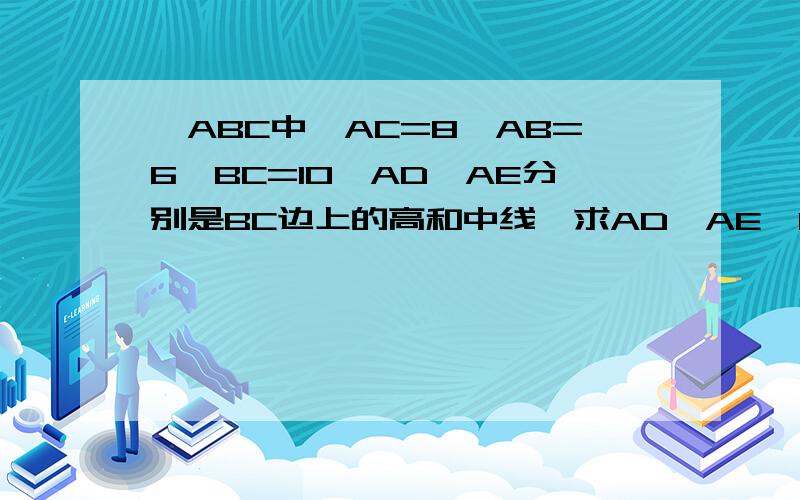 △ABC中,AC=8,AB=6,BC=10,AD,AE分别是BC边上的高和中线,求AD,AE,DE的长度