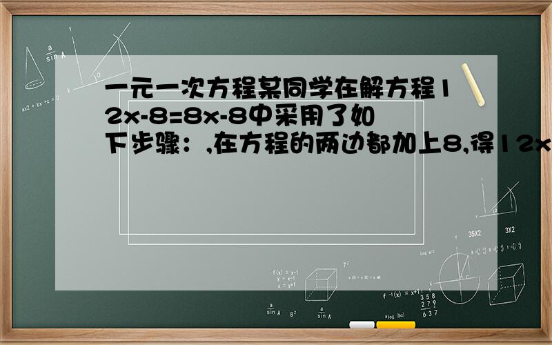 一元一次方程某同学在解方程12x-8=8x-8中采用了如下步骤：,在方程的两边都加上8,得12x=8x,在等式的两边都除以x,得8=12,所以原方程无解.上述解题过程是否有错误?如果没有错误,指出每一步的理