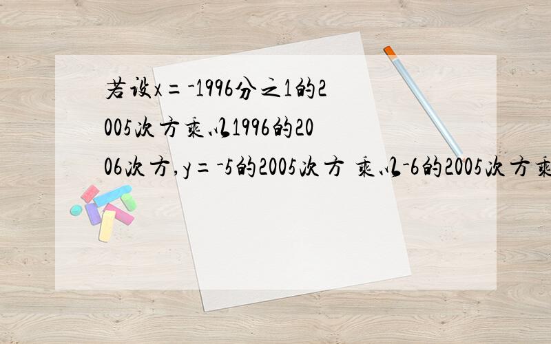 若设x=-1996分之1的2005次方乘以1996的2006次方,y=-5的2005次方 乘以-6的2005次方乘以-30分之1的2004次方减34,求x+y的和的4次方,并用科学计数法表示结果.
