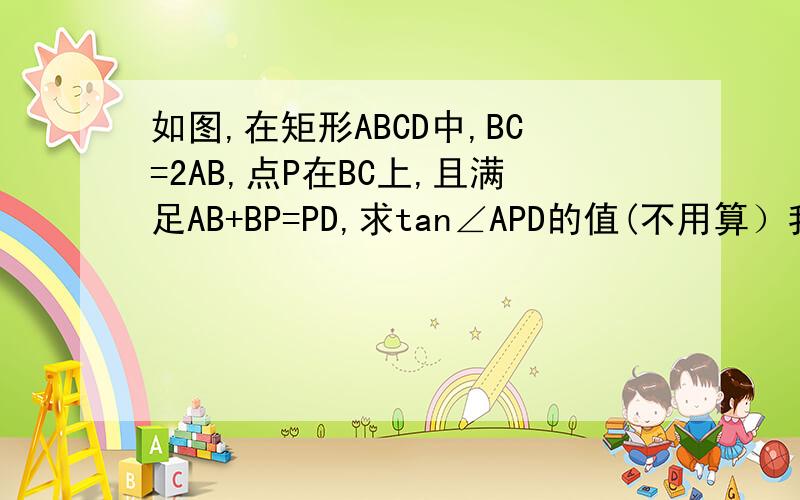 如图,在矩形ABCD中,BC=2AB,点P在BC上,且满足AB+BP=PD,求tan∠APD的值(不用算）我作PE⊥AD 则∠APD=∠APE+∠DPE AE=2/3 ED=4/3 EP=1 为什么算出来是-6/5而不是18