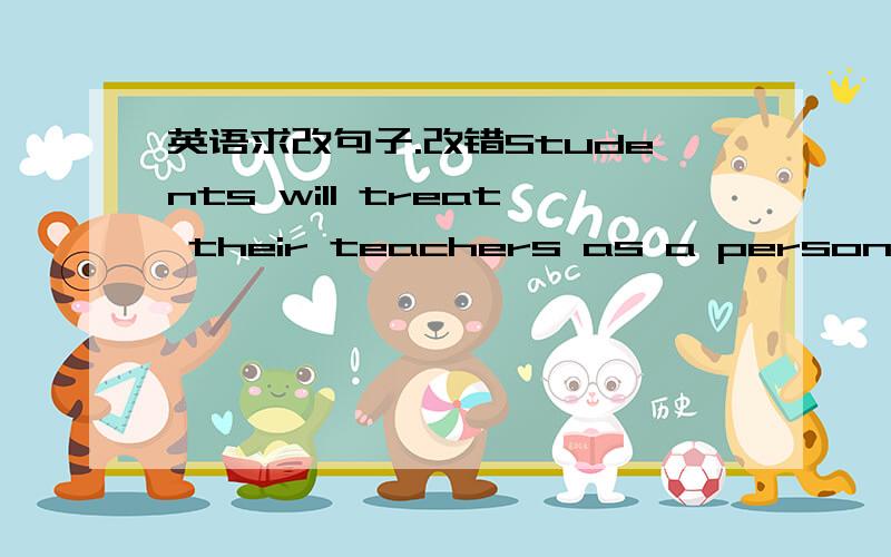 英语求改句子.改错Students will treat their teachers as a person who could be learned from, compared with a friend to which they can bare their hearts.
