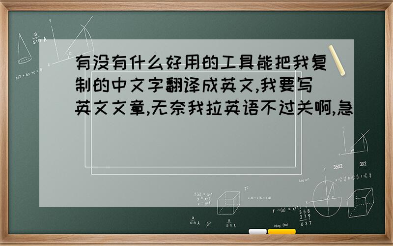 有没有什么好用的工具能把我复制的中文字翻译成英文,我要写英文文章,无奈我拉英语不过关啊,急