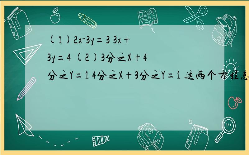 (1)2x-3y=3 3x+3y=4 (2)3分之X+4分之Y=1 4分之X+3分之Y=1 这两个方程怎么解?