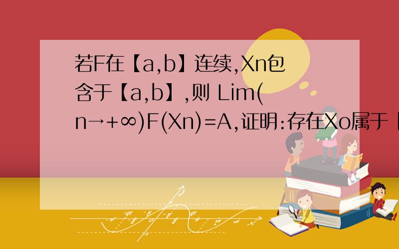 若F在【a,b】连续,Xn包含于【a,b】,则 Lim(n→+∞)F(Xn)=A,证明:存在Xo属于【a,b】,使得F(Xo)=A.