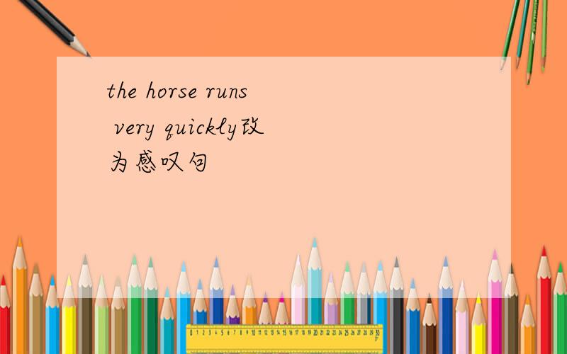 the horse runs very quickly改为感叹句