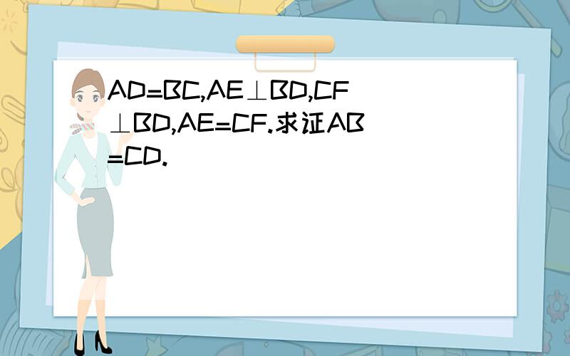 AD=BC,AE⊥BD,CF⊥BD,AE=CF.求证AB=CD.