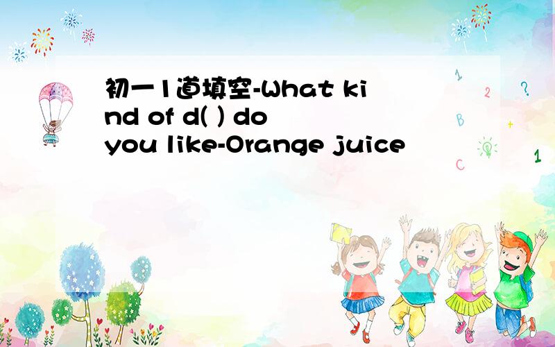 初一1道填空-What kind of d( ) do you like-Orange juice