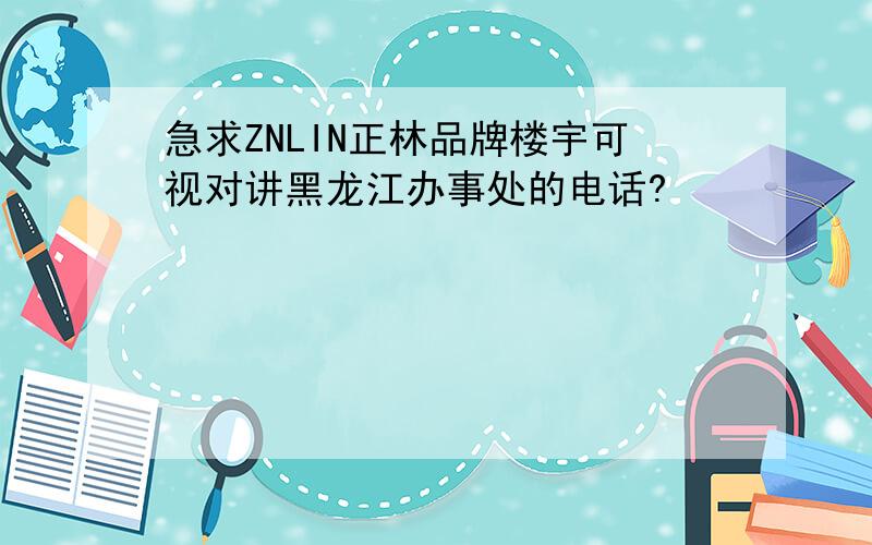 急求ZNLIN正林品牌楼宇可视对讲黑龙江办事处的电话?
