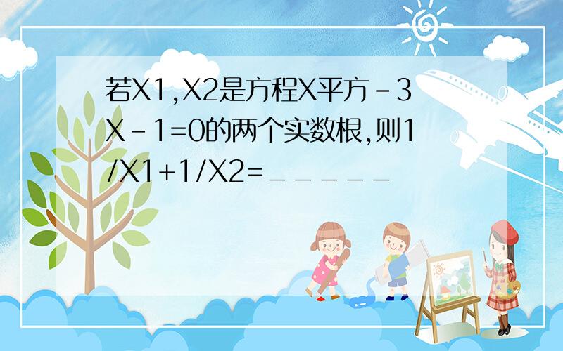 若X1,X2是方程X平方-3X-1=0的两个实数根,则1/X1+1/X2=_____