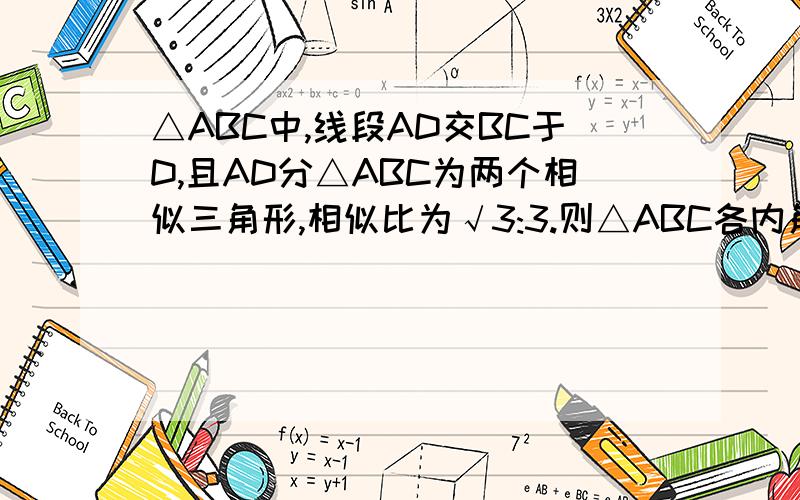 △ABC中,线段AD交BC于D,且AD分△ABC为两个相似三角形,相似比为√3:3.则△ABC各内角度数为__________.
