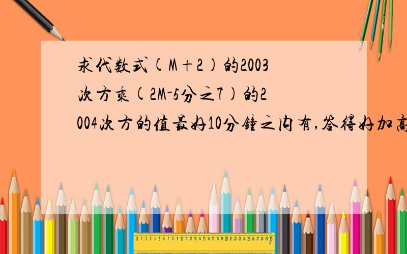 求代数式(M+2)的2003次方乘(2M-5分之7)的2004次方的值最好10分钟之内有,答得好加高分,已知方程4x+2m=3x+1和方程3x+2m=6x+1的解相同。求m的值