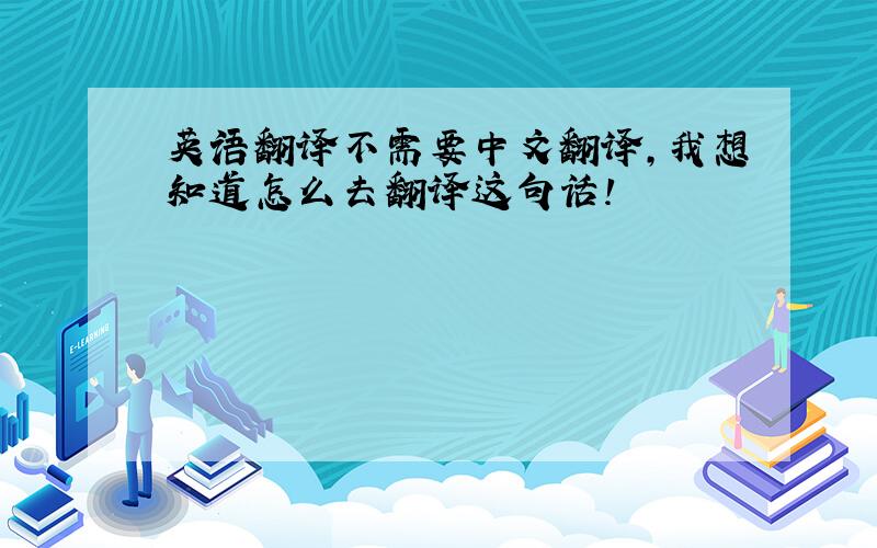 英语翻译不需要中文翻译,我想知道怎么去翻译这句话!