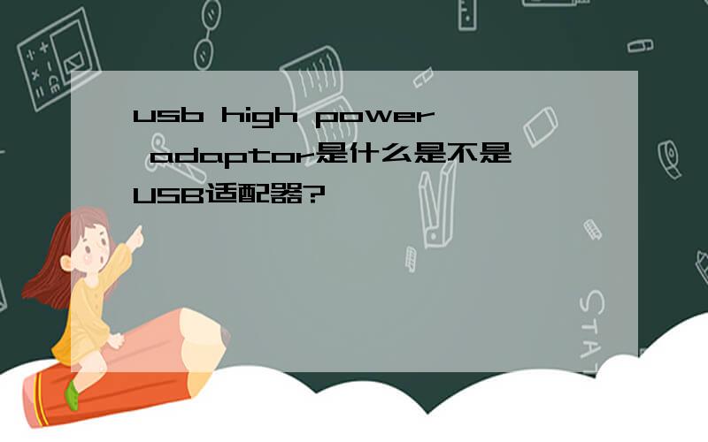 usb high power adaptor是什么是不是USB适配器?