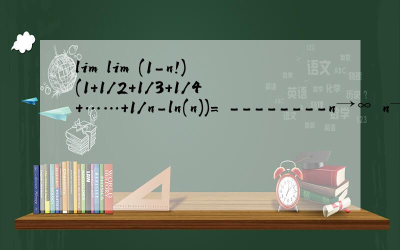lim lim (1-n!)(1+1/2+1/3+1/4+……+1/n-ln(n))= --------n→∞ n→0 nlim lim (1-n!)(1+1/2+1/3+1/4+……+1/n-ln(n))= --------n→∞ n→0 n sorry -_- 三楼我也会