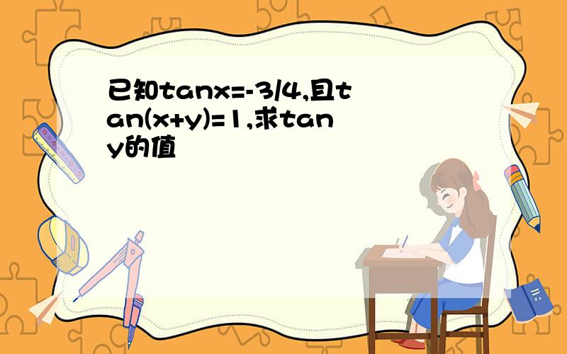 已知tanx=-3/4,且tan(x+y)=1,求tany的值