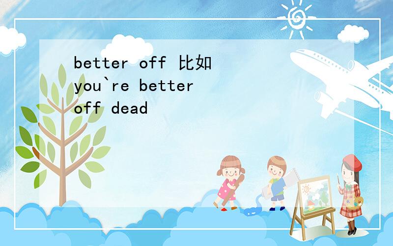 better off 比如 you`re better off dead