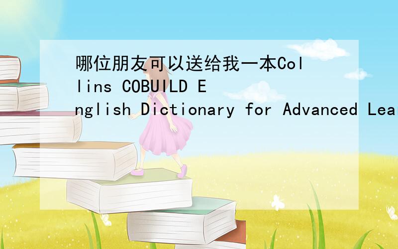 哪位朋友可以送给我一本Collins COBUILD English Dictionary for Advanced Learner(第三版)?