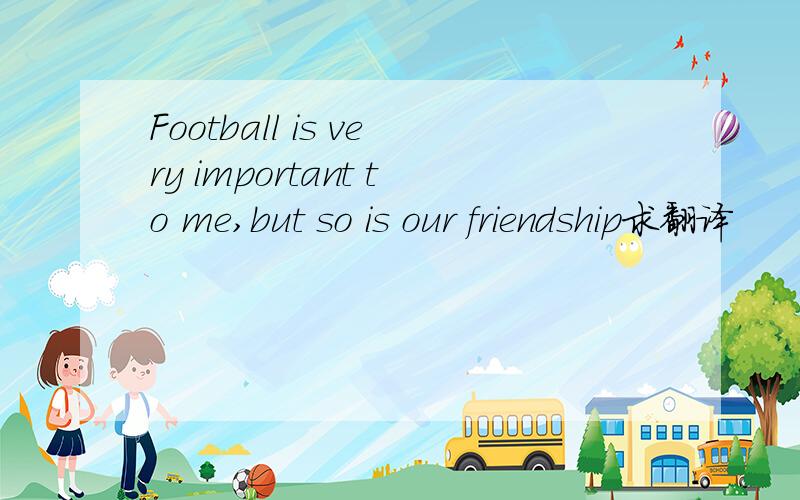 Football is very important to me,but so is our friendship求翻译