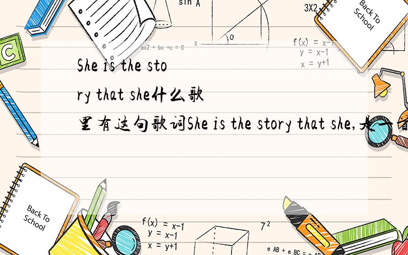 She is the story that she什么歌里有这句歌词She is the story that she,是一首英文歌来的,很轻快.