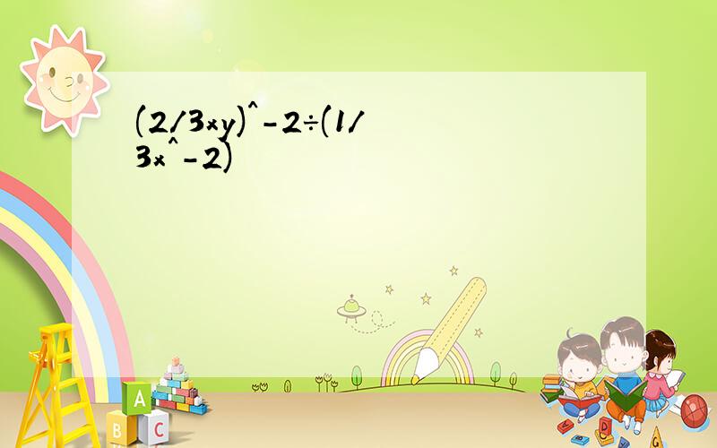 (2/3xy)^-2÷(1/3x^-2)