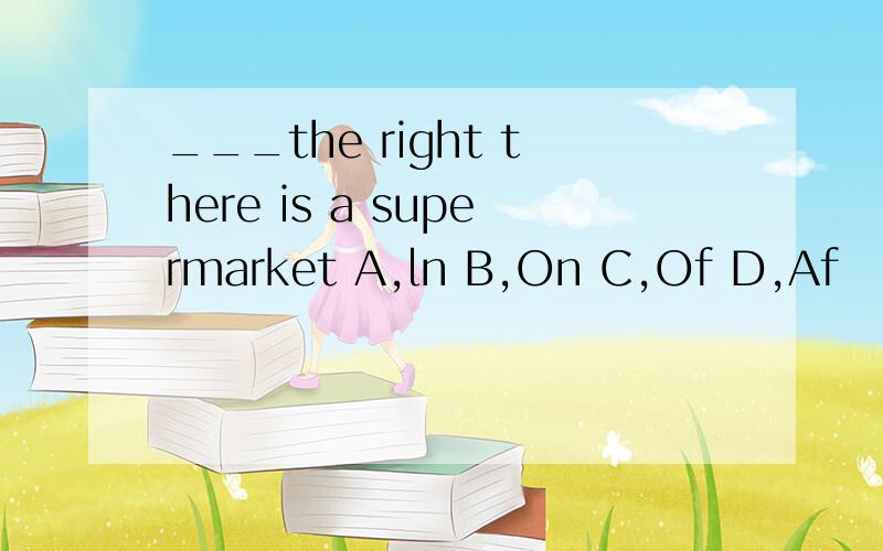 ___the right there is a supermarket A,ln B,On C,Of D,Af