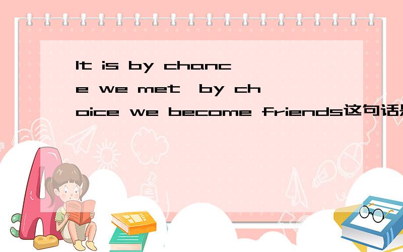 It is by chance we met,by choice we become friends这句话是什么意思
