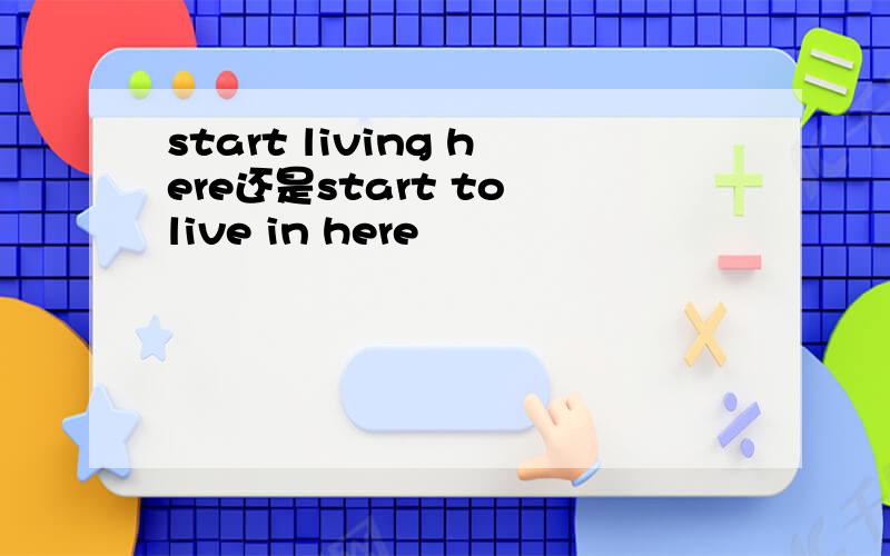start living here还是start to live in here