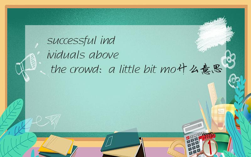 successful individuals above the crowd: a little bit mo什么意思