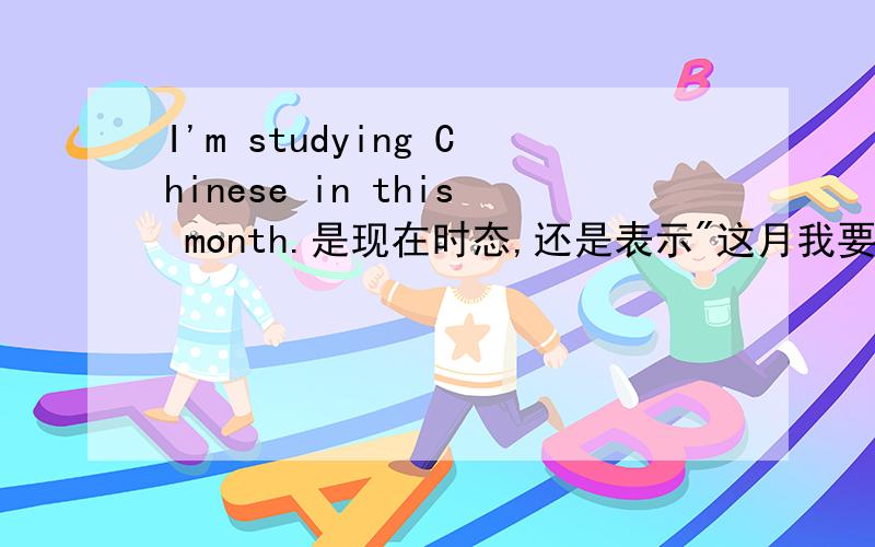 I'm studying Chinese in this month.是现在时态,还是表示