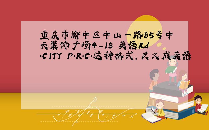 重庆市渝中区中山一路85号中天装饰广场4-18 英语Rd.CITY P.R.C.这种格式,反义成英语