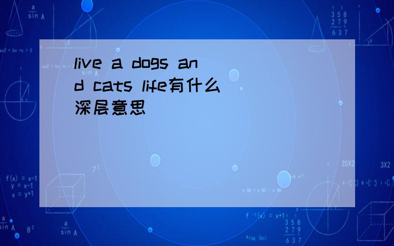 live a dogs and cats life有什么深层意思