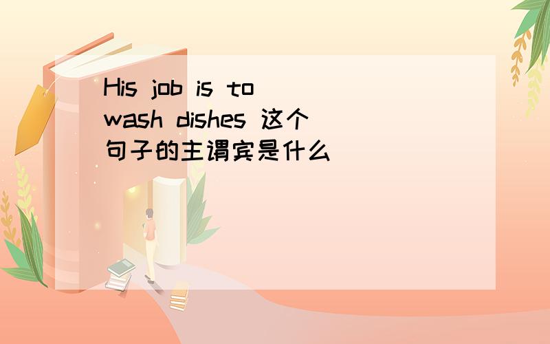 His job is to wash dishes 这个句子的主谓宾是什么