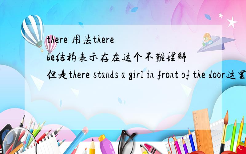 there 用法there be结构表示存在这个不难理解但是there stands a girl in front of the door这里的there能不能归类为there be 句型,它又是属于哪类语法