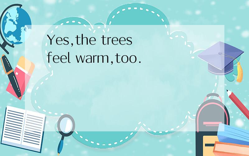 Yes,the trees feel warm,too.