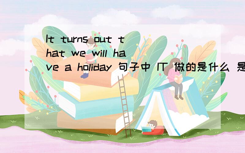 It turns out that we will have a holiday 句子中 IT 做的是什么 是形式主语么