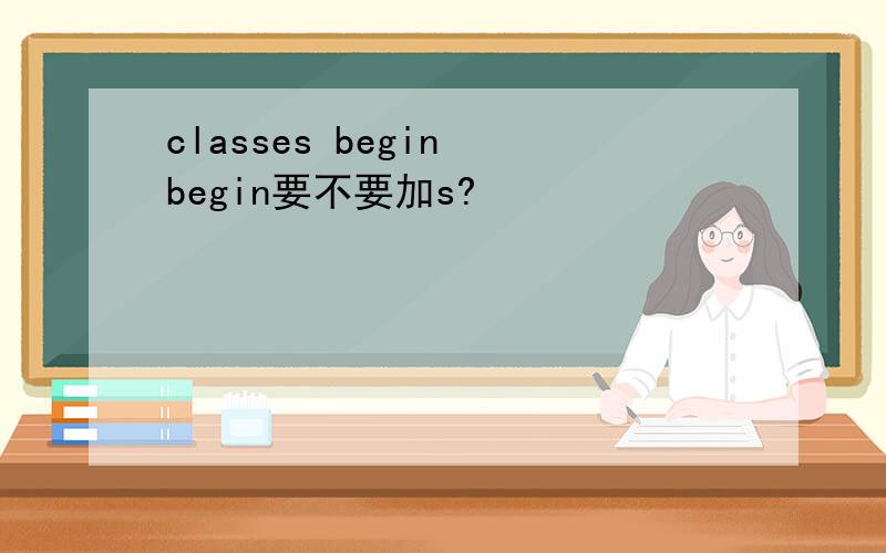 classes begin begin要不要加s?