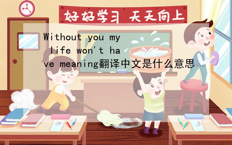Without you my life won't have meaning翻译中文是什么意思