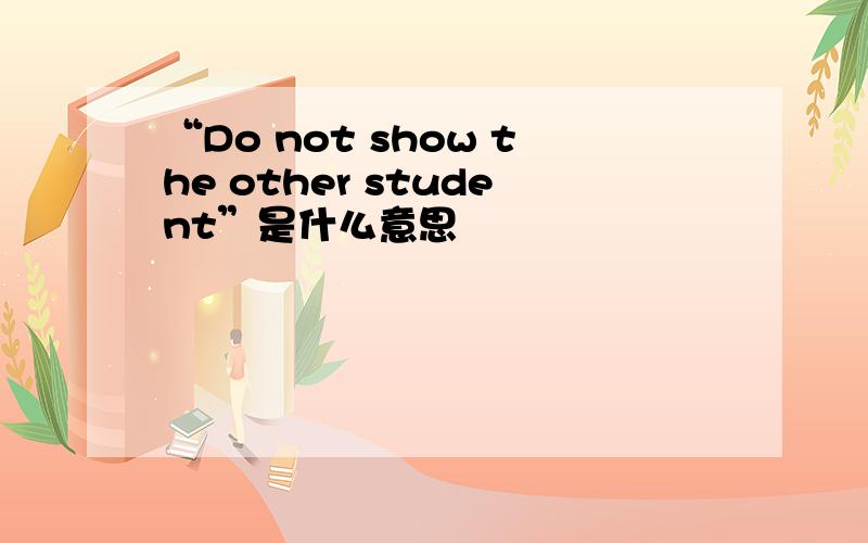 “Do not show the other student”是什么意思