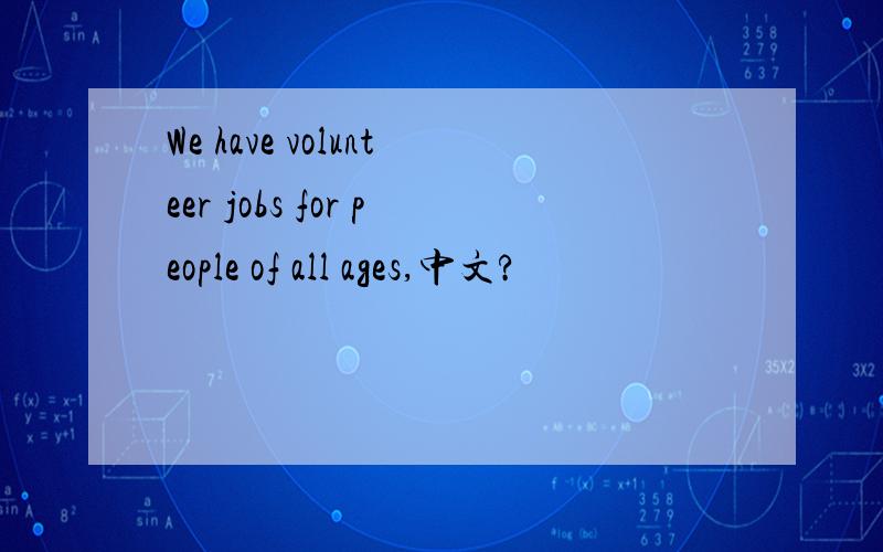 We have volunteer jobs for people of all ages,中文?